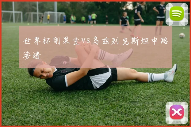 世界杯刚果金vs乌兹别克斯坦中路渗透