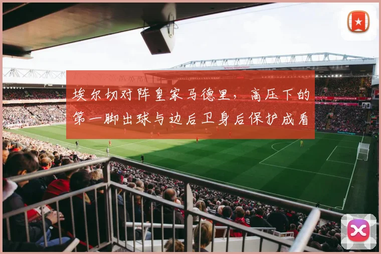 埃尔切对阵皇家马德里，高压下的第一脚出球与边后卫身后保护成看点