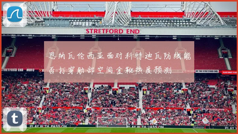 恩纳瓦伦西亚面对科特迪瓦防线能否打穿肋部空间金靴热度预测