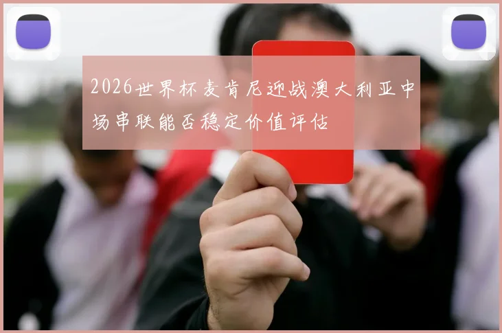 2026世界杯麦肯尼迎战澳大利亚中场串联能否稳定价值评估
