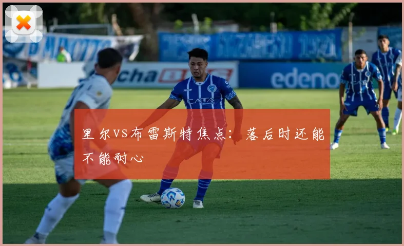 里尔vs布雷斯特焦点：落后时还能不能耐心