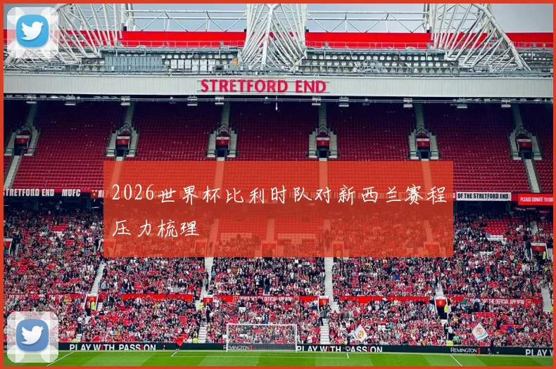 2026世界杯比利时队对新西兰赛程压力梳理