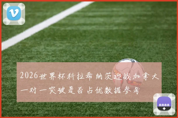 2026世界杯科拉希纳茨迎战加拿大一对一突破是否占优数据参考