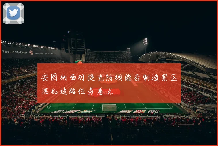 安图纳面对捷克防线能否制造禁区混乱边路任务看点