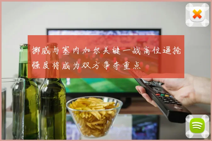 挪威与塞内加尔关键一战高位逼抢强度将成为双方争夺重点