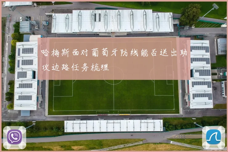 哈梅斯面对葡萄牙防线能否送出助攻边路任务梳理