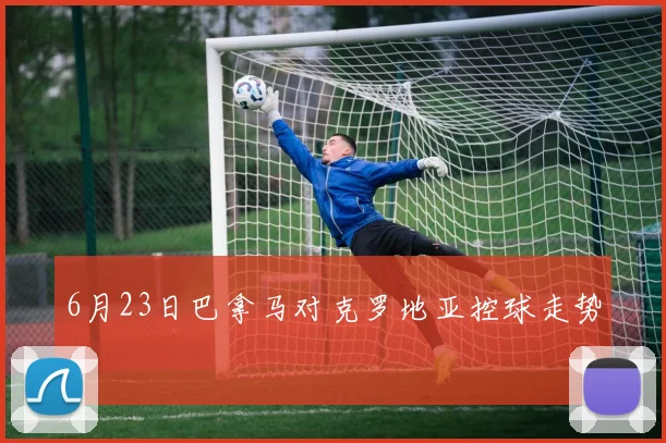 6月23日巴拿马对克罗地亚控球走势