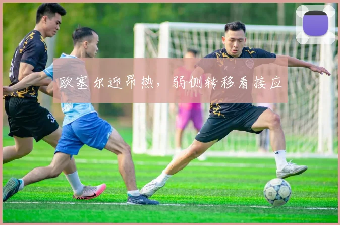 欧塞尔迎昂热，弱侧转移看接应
