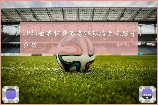2026世界杯摩洛哥vs苏格兰点球手分析