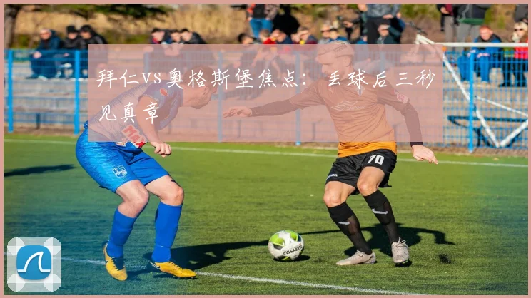 拜仁vs奥格斯堡焦点：丢球后三秒见真章
